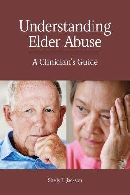 Understanding Elder Abuse: A Clinician's Guide by Jackson, Shelly L.