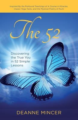 The 52: Discovering the True You in 52 Simple Lessons by Mincer, Deanne
