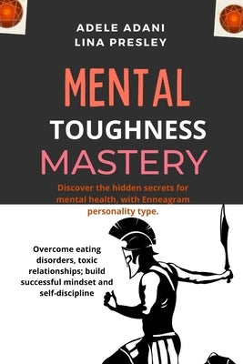 Mental Toughness Mastery: Discover the hidden secrets for mental health, with Enneagram personality type. Overcome eating disorders, toxic relat by Presley, Lina
