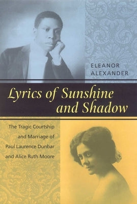 Lyrics of Sunshine and Shadow: The Tragic Courtship and Marriage of Paul Laurence Dunbar and Alice Ruth Moore by Alexander, Eleanor