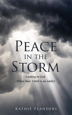 Peace in the Storm: Looking to God When Your Child is an Addict by Flanders, Kathie