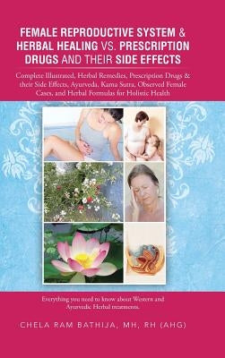 Female Reproductive System & Herbal Healing vs. Prescription Drugs and Their Side Effects: Complete Illustrated, Herbal Remedies, Prescription Drugs & by Bathija Mh Rh (Ahg), Chela Ram