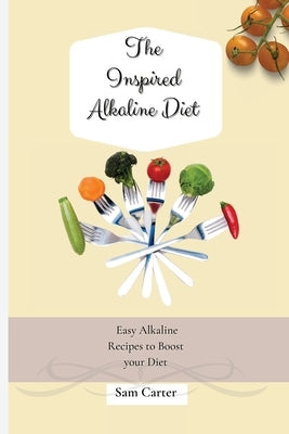 The Inspired Alkaline Diet: Easy Alkaline Recipes to Boost your Diet by Carter, Sam
