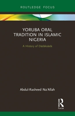 Yoruba Oral Tradition in Islamic Nigeria: A History of Dàdàkúàdá by Na'allah, Abdul-Rasheed