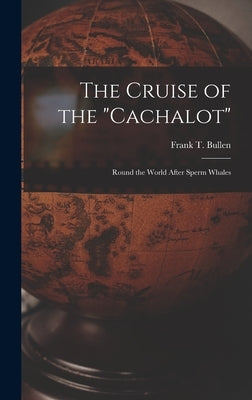 The Cruise of the "Cachalot" [microform]: Round the World After Sperm Whales by Bullen, Frank T. (Frank Thomas) 1857