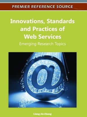 Innovations, Standards and Practices of Web Services: Emerging Research Topics by Jie-Zhang, Liang