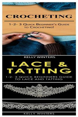 Crocheting & Lace & Tatting: 1-2-3 Quick Beginner's Guide to Crocheting! & 1-2-3 Quick Beginners Guide to Lace and Tatting by Winters, Kelly