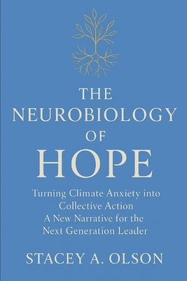 The Neurobiology of Hope: Turning Climate Anxiety into Collective Action A New Narrative for the Next Generation Leader by Olson, Stacey Anne
