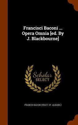 Francisci Baconi ... Opera Omnia [ed. By J. Blackbourne] by Francis Bacon (Visct St Albans ).