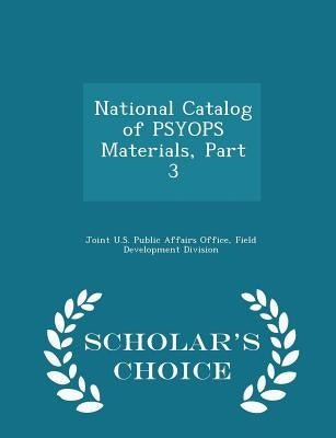 National Catalog of Psyops Materials, Part 3 - Scholar's Choice Edition by Joint U. S. Public Affairs Office, Field