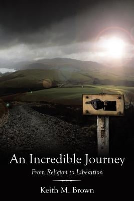 An Incredible Journey: From Religion to Liberation by Brown, Keith M.