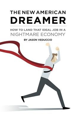 The New American Dreamer: How to Land That Ideal Job in a Nightmare Economy by Veduccio, Jason