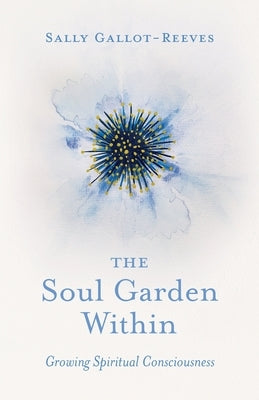 The Soul Garden Within: Growing Spiritual Consciousness by Gallot-Reeves, Sally