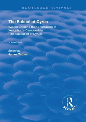The School of Cyrus: William Barker's 1567 Translation of Xenophon's Cryopaedeia by Tatum, James