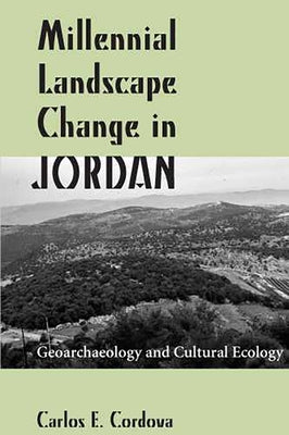 Millennial Landscape Change in Jordan: Geoarchaeology and Cultural Ecology by Cordova, Carlos E.