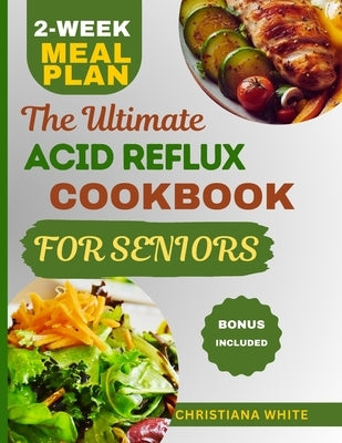 The Ultimate Acid Reflux Cookbook for Seniors: A Senior's Guide to Comforting Nutrient-Rich Recipes to Soothe Acid Reflux Symptoms. by White, Christiana