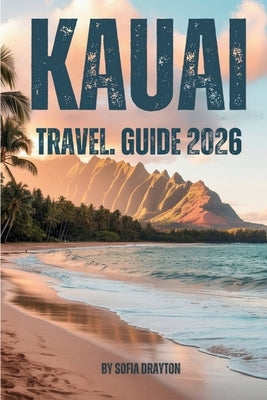 Kauai Travel Guide 2026: Your Complete Guide to Beaches, Trails, Culture, and Island Life by Drayton, Sofia