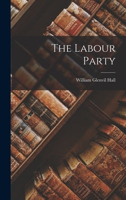 The Labour Party by Hall, William Glenvil