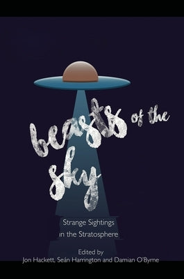 Beasts of the Sky: Strange Sightings in the Stratosphere by Hackett, Jon