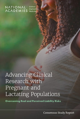 Advancing Clinical Research with Pregnant and Lactating Populations: Overcoming Real and Perceived Liability Risks by National Academies of Sciences Engineeri