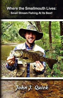 Where The Smallmouth Lives: Small Stream Fishing At Its Best by Quick, John J.