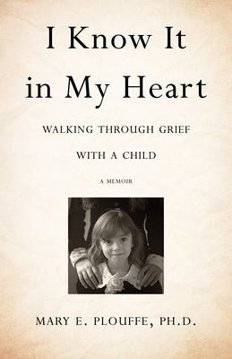 I Know It in My Heart: Walking Through Grief with a Child by Plouffe Phd, Mary E.
