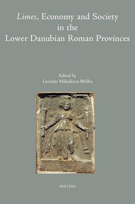 Limes, Economy and Society in the Lower Danubian Roman Provinces by Mihailescu-Birliba, L.