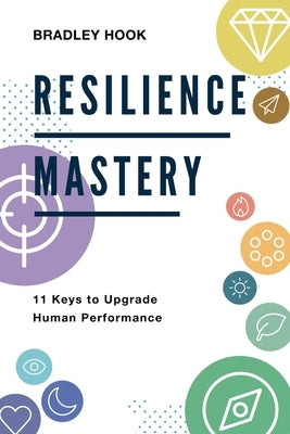 Resilience Mastery: 11 keys to upgrade human performance by Hook, Bradley