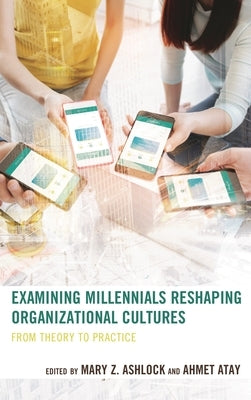 Examining Millennials Reshaping Organizational Cultures: From Theory to Practice by Atay, Ahmet
