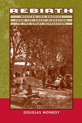 Rebirth: Mexican Los Angeles from the Great Migration to the Great Depression by Monroy, Douglas