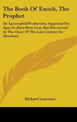 The Book Of Enoch, The Prophet: An Apocryphal Production, Supposed For Ages To Have Been Lost, But Discovered At The Close Of The Last Century In Abys by Laurence, Richard