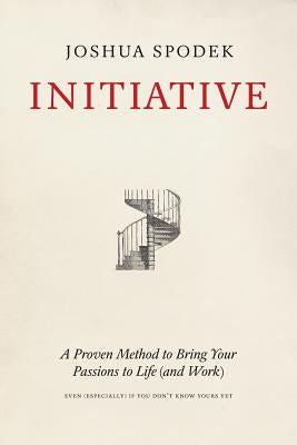 Initiative: A Proven Method to Bring Your Passions to Life (and Work) by Spodek, Joshua