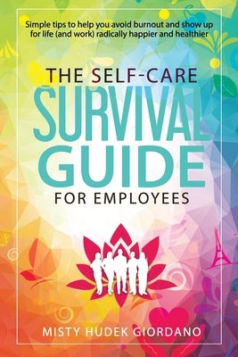 The Self-Care Survival Guide for Employees: Simple tips to help you avoid burnout and show up to life (and work) radically happier and healthier by Hudek Giordano, Misty
