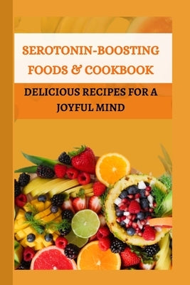 Serotonin-boosting Foods & Cookbook: Delicious Recipes for a joyful mind by Jacques, Helen E.