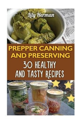 Prepper Canning And Preserving: 30 Healthy and Tasty Recipes by Herman, Lily