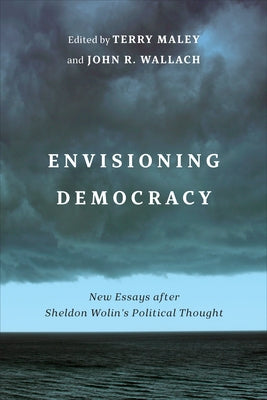 Envisioning Democracy: New Essays After Sheldon Wolin's Political Thought by Maley, Terry