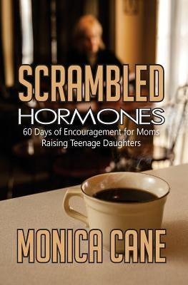 Scrambled Hormones: 60 days of encouragement for moms raising teenage daughters by Cane, Monica