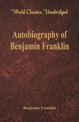 Autobiography of Benjamin Franklin (World Classics, Unabridged)\ by Franklin, Benjamin