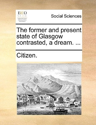 The Former and Present State of Glasgow Contrasted, a Dream. ... by Citizen