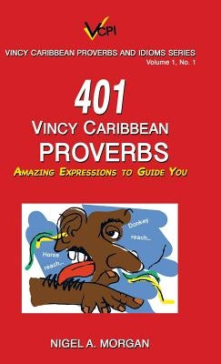 401 Vincy Caribbean Proverbs: Amazing Expressions to Guide You by Morgan, Nigel a.