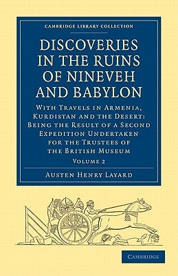 Discoveries in the Ruins of Nineveh and Babylon: With Travels in Armenia, Kurdistan and the Desert: Being the Result of a Second Expedition Undertaken by Layard, Austen Henry