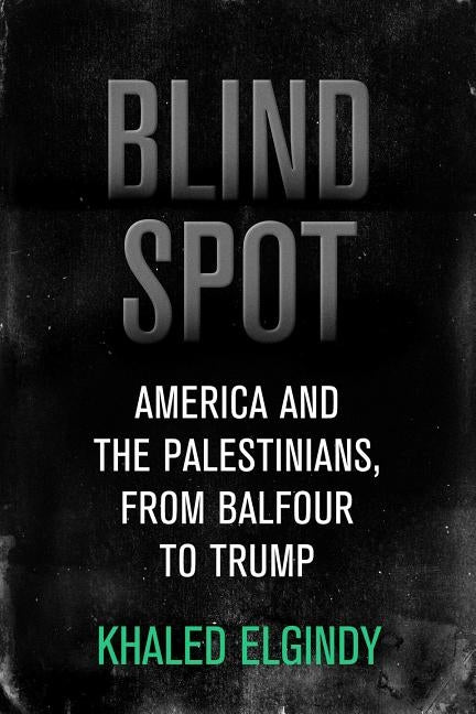 Blind Spot: America and the Palestinians, from Balfour to Trump by Elgindy, Khaled