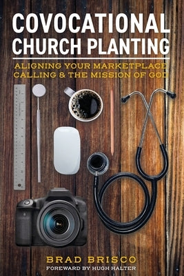 Covocational Church Planting: Aligning Your Marketplace Calling & the Mission of God by Brisco, Brad
