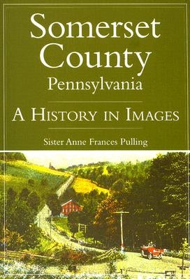 Somerset County, Pennsylvania:: A History in Images by Pulling, Sister Anne Frances