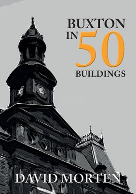 Buxton in 50 Buildings by Morten, David