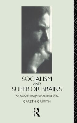 Socialism and Superior Brains: The Political Thought of George Bernard Shaw by Griffith, Gareth