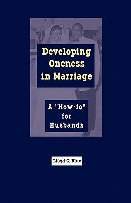Developing Oneness in Marriage: A "How-to" for Husbands by Blue, Lloyd C.