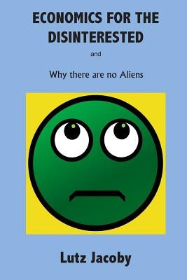 Economics for the Disinterested: Why there are no Aliens by Jacoby, Lutz