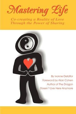 Mastering Life: Co-Creating a Reality of Love Through the Power of Sharing by Delaflor, Ivonne