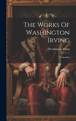 The Works Of Washington Irving: Columbus by Irving, Washington